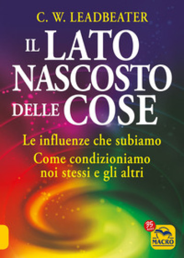 Il lato nascosto delle cose. Le influenze che subiamo. Come condizioniamo noi stessi e gli altri - Charles Webster Leadbeater