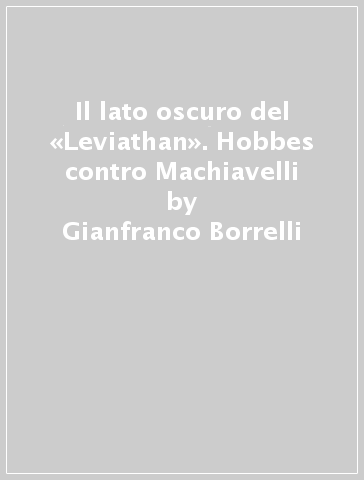 Il lato oscuro del «Leviathan». Hobbes contro Machiavelli - Gianfranco Borrelli