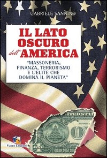 Il lato oscuro dell'America. Massoneria, finanza, terrorismo e l'élite che domina il pianeta - Gabriele Sannino