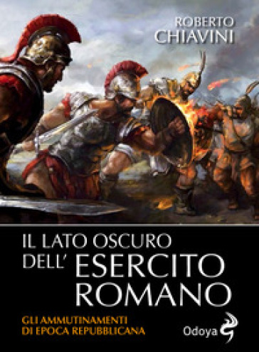 Il lato oscuro dell'Esercito romano. Gli ammutinamenti di epoca repubblicana - Roberto Chiavini