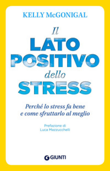 Il lato positivo dello stress. Perché lo stress fa bene e come sfruttarlo al meglio - Kelly Mcgonigal