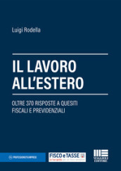 Il lavoro all estero. Oltre 370 risposte a quesiti fiscali e previdenziali