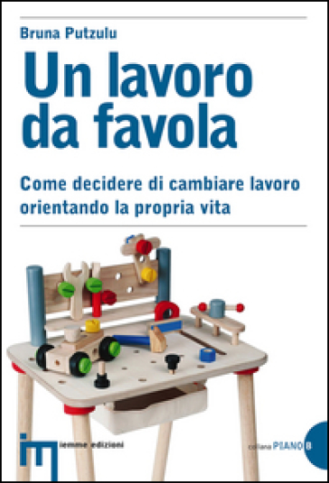 Un lavoro da favola. Come decidere di cambiare lavoro orientando la propria vita - Bruna Putzulu