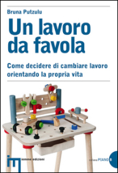 Un lavoro da favola. Come decidere di cambiare lavoro orientando la propria vita