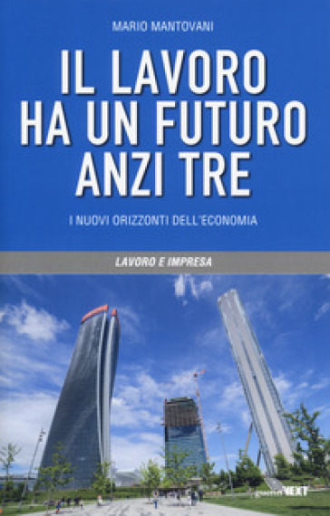 Il lavoro ha un futuro, anzi tre. I nuovi orizzonti dell'economia - Mario Mantovani