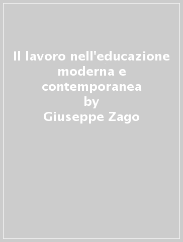 Il lavoro nell'educazione moderna e contemporanea - Giuseppe Zago
