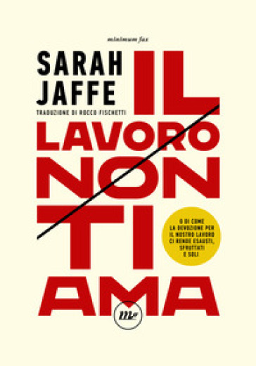 Il lavoro non ti ama. O di come la devozione per il nostro lavoro ci rende esausti, sfruttati e soli - SARAH JAFFE