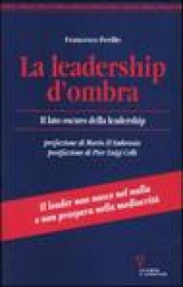 La leadership d'ombra. Il lato oscuro della leadership - Francesco Perillo