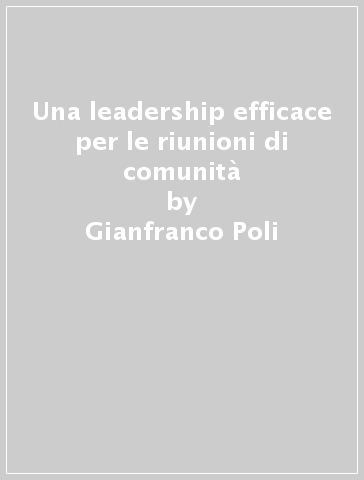 Una leadership efficace per le riunioni di comunità - Vincenzo Comodo - Gianfranco Poli - Giuseppe Crea