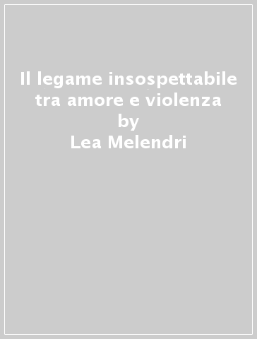 Il legame insospettabile tra amore e violenza - Lea Melendri - Stefano Ciccone