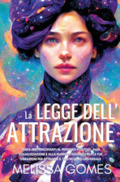 La legge dell attrazione. Guida per principianti al pensiero positivo, alla visualizzazione e alla manifestazione. Crea le tue vibrazioni per attrarre il tuo destino universale