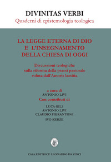 La legge eterna di Dio e l'insegnamento della Chiesa di oggi. Discussioni teologiche sulla riforma della prassi pastorale voluta dall'Amoris laetitia - Luca Gili - Antonio Livi - Claudio Pierantoni - Ivo Kerze