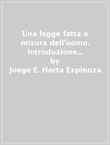 Una legge fatta a misura dell'uomo. Introduzione ai libri I e II del codice di diritto canonico - Joege E. Horta Espinoza