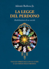 La legge del perdono. Riabilitazione di un suicida. Viaggio spirituale con le guide e gli Orixas dell umbanda