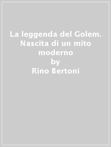 La leggenda del Golem. Nascita di un mito moderno - Rino Bertoni