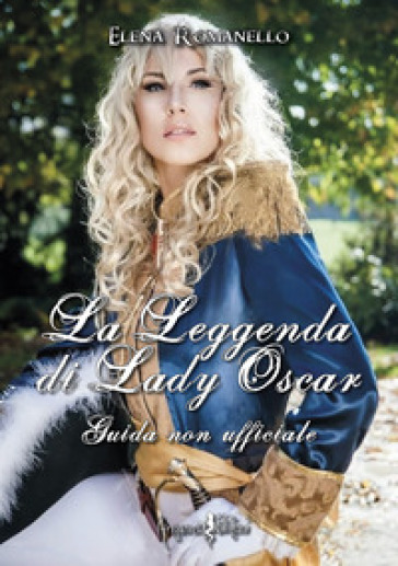 La leggenda di Lady Oscar. Guida non ufficiale - Elena Romanello