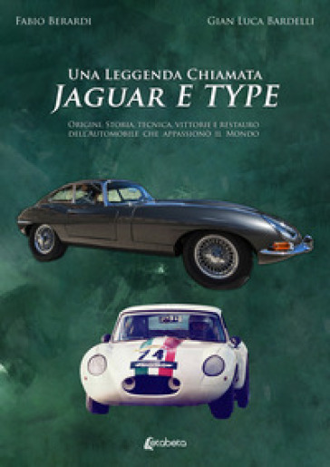 Una leggenda chiamata Jaguar E Type. Origini, storia, tecnica, vittorie e restauro dell'automobile che appassionò il mondo - Fabio Berardi - Gian Luca Bardelli