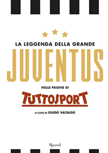 La leggenda della grande Juventus nelle pagine di Tuttosport. Ediz. illustrata