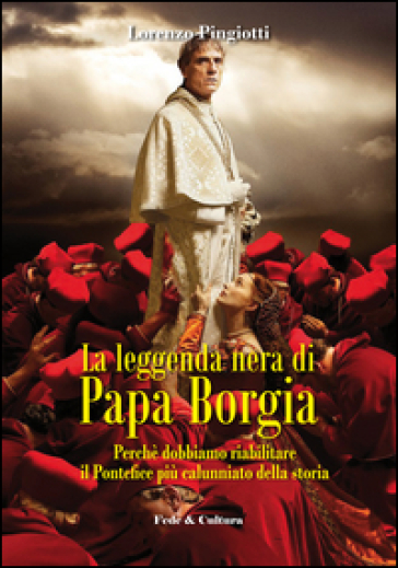 La leggenda nera di papa Borgia. Perché dobbiamo riabilitare il pontefice più calunniato della storia - Lorenzo Pingiotti