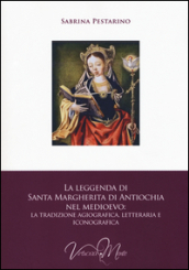 La leggenda di santa Margherita di Antiochia nel Medioevo. La tradizione agiografica, letteraria e iconografica