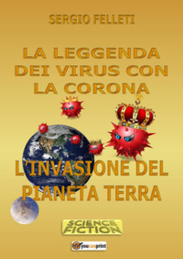 La leggenda dei virus con la corona. L'invasione del pianeta terra - Sergio Felleti