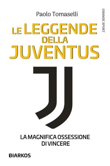 Le leggende della Juventus. La magnifica ossessione di vincere - Paolo Tomaselli