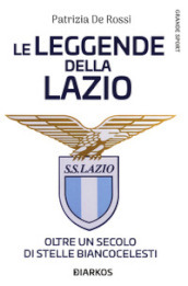 La leggende della Lazio. Oltre un secolo di stelle biancocelesti