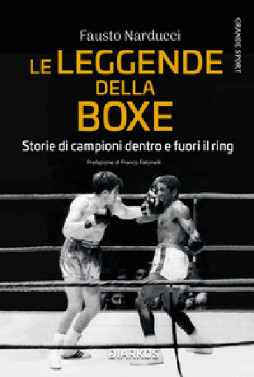 Le leggende della boxe. Storie di campioni dentro e fuori il ring - Fausto Narducci