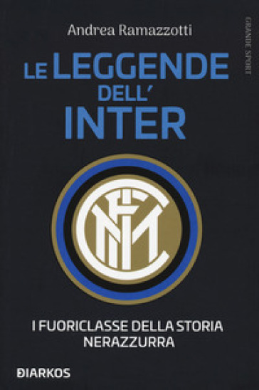 Le leggende dell'Inter. I fuoriclasse della storia nerazzurra - Andrea Ramazzotti