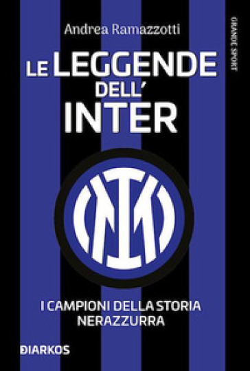 Le leggende dell'Inter. I campioni della storia nerazzurra. Nuova ediz. - Andrea Ramazzotti