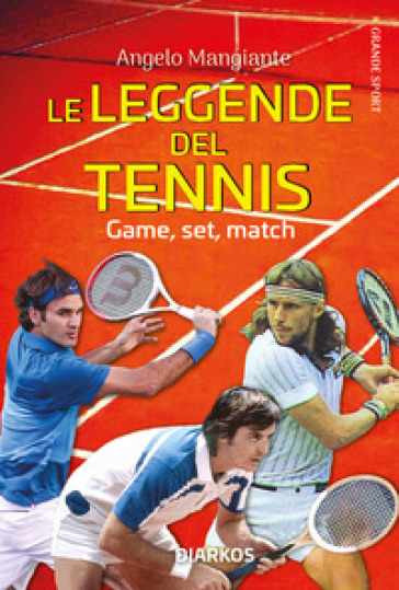Le leggende del tennis. Game, set, match - Angelo Mangiante