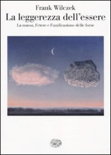 La leggerezza dell'essere. La massa, l'etere e l'unificazione delle forze - Frank Wilczek