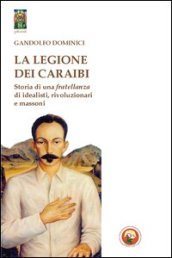 La legione dei Caraibi. Storia di una fratellanza di idealisti, rivoluzionari e massoni