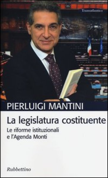 La legislatura costituente. Le riforme istituzionali e l'Agenda Monti - Pierluigi Mantini