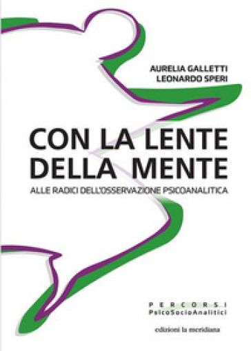 Con la lente della mente. Alle radici dell'osservazione psicoanalitica - Aurelia Galletti - Leonardo Speri