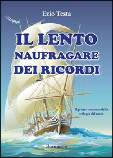 Il lento naufragare dei ricordi. Trilogia del mare - Ezio Testa