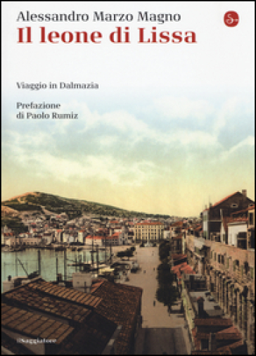 Il leone di Lissa. Viaggio in Dalmazia - Alessandro Marzo Magno