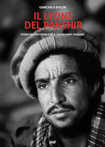 Il leone del Panshir. Storia dell'incontro con il comandante Massoud - Giancarlo Bocchi