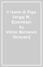 Il leone di Riga. Sergej M. Ejzenstejn