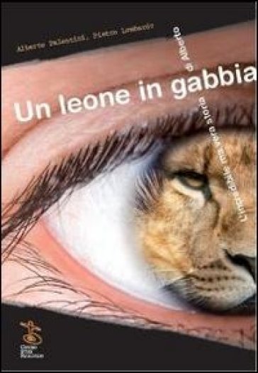 Un leone in gabbia. L'incredibile ma vera storia di Alberto - Alberto Palentini - Pietro Lombardo