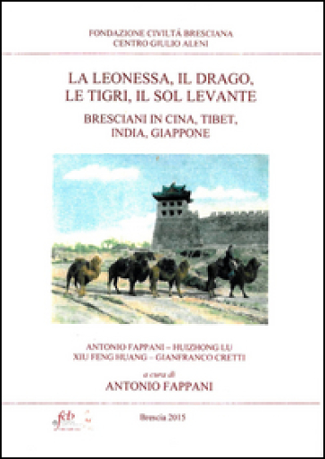 La leonessa, il drago, le tigri, il Sol Levante. Bresciani in Cina, Tibet, India, Giappone