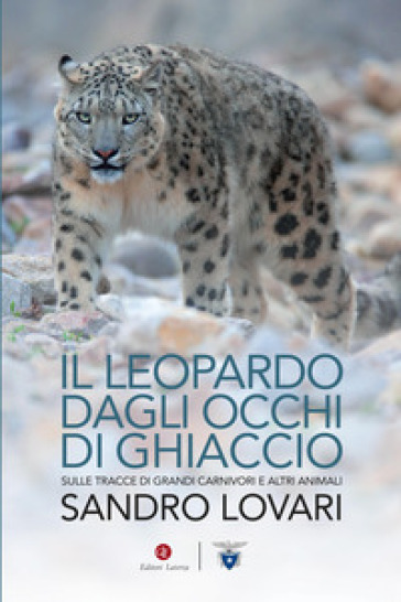 Il leopardo dagli occhi di ghiaccio. Sulle tracce di grandi carnivori e altri animali - Sandro Lovari