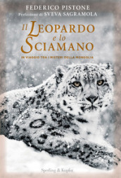 Il leopardo e lo sciamano. In viaggio tra i misteri della Mongolia