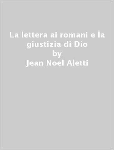 La lettera ai romani e la giustizia di Dio - Jean-Noel Aletti