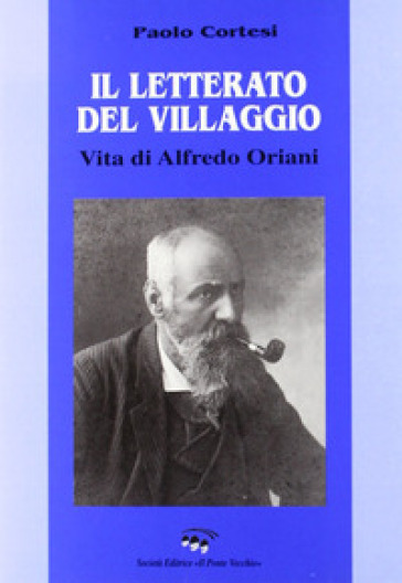 Il letterato del villaggio. Vita di Alfredo Oriani - Paolo Cortesi