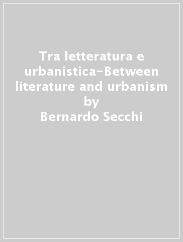 Tra letteratura e urbanistica-Between literature and urbanism - Bernardo Secchi