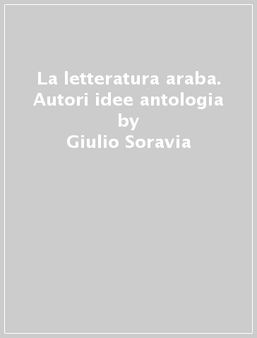 La letteratura araba. Autori idee antologia - Giulio Soravia