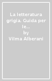 La letteratura grigia. Guida per le biblioteche speciali e i servizi d informazione