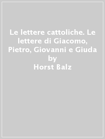 Le lettere cattoliche. Le lettere di Giacomo, Pietro, Giovanni e Giuda - Horst Balz - Wolfgang Schrage