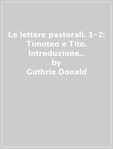 Le lettere pastorali. 1-2: Timoteo e Tito. Introduzione e commento - Guthrie Donald